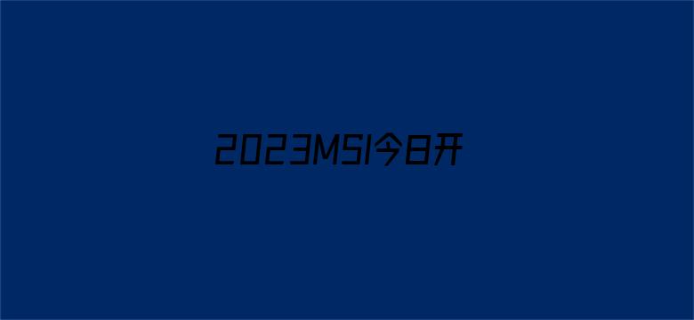 2023MSI今日开赛